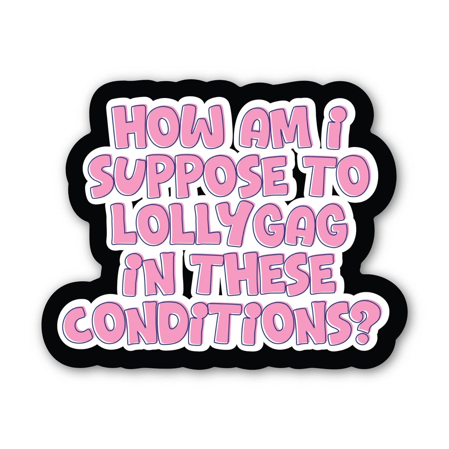 How Am I Supposed To Lollygag In These Conditions - Sticker