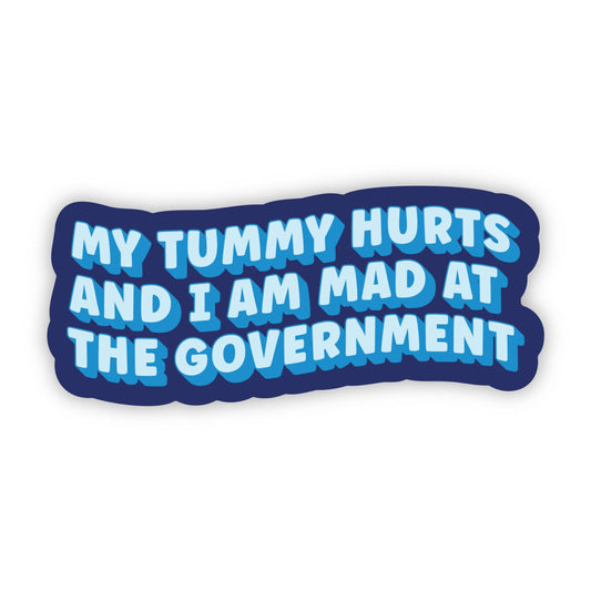 My Tummy Hurts and I’m Mad at the Government - Sticker