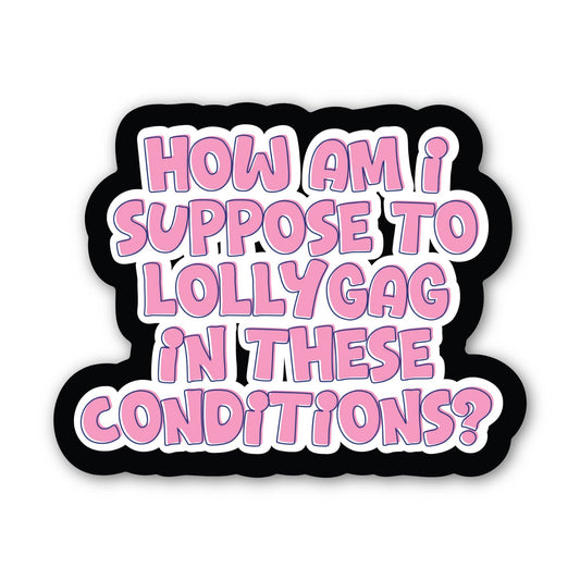 How Am I Supposed To Lollygag In These Conditions - Sticker