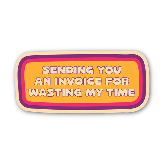 Sending You an Invoice For Wasting My Time - Sticker